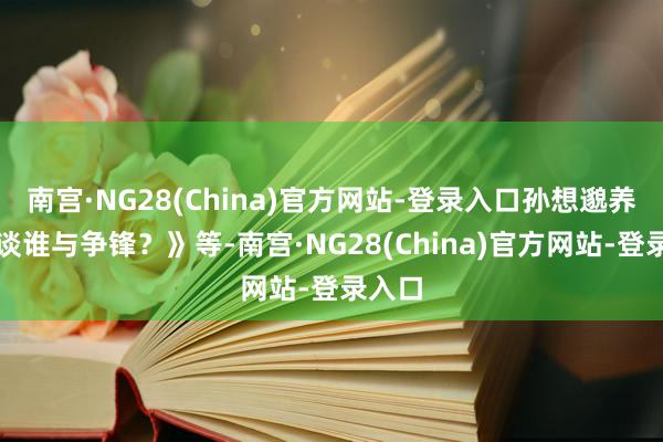 南宫·NG28(China)官方网站-登录入口孙想邈养生之谈谁与争锋?》等-南宫·NG28(China)官方网站-登录入口