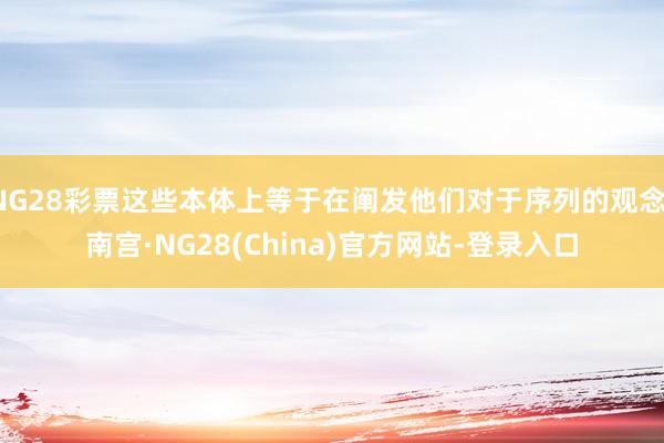 NG28彩票这些本体上等于在阐发他们对于序列的观念-南宫·NG28(China)官方网站-登录入口