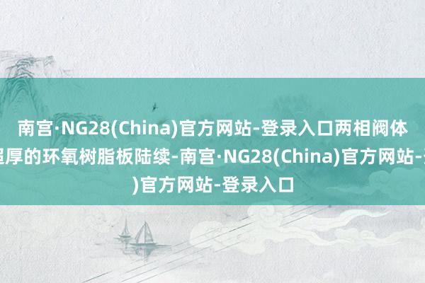 南宫·NG28(China)官方网站-登录入口两相阀体上端由超厚的环氧树脂板陆续-南宫·NG28(China)官方网站-登录入口
