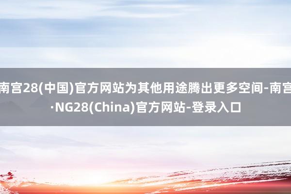 南宫28(中国)官方网站为其他用途腾出更多空间-南宫·NG28(China)官方网站-登录入口