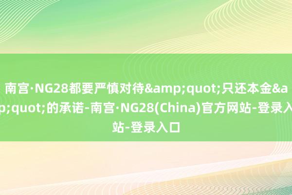 南宫·NG28都要严慎对待&quot;只还本金&quot;的承诺-南宫·NG28(China)官方网站-登录入口