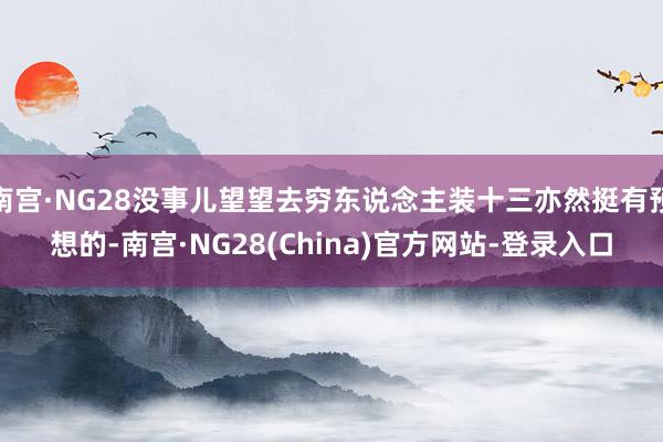南宫·NG28没事儿望望去穷东说念主装十三亦然挺有预想的-南宫·NG28(China)官方网站-登录入口