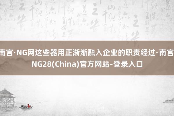 南宫·NG网这些器用正渐渐融入企业的职责经过-南宫·NG28(China)官方网站-登录入口