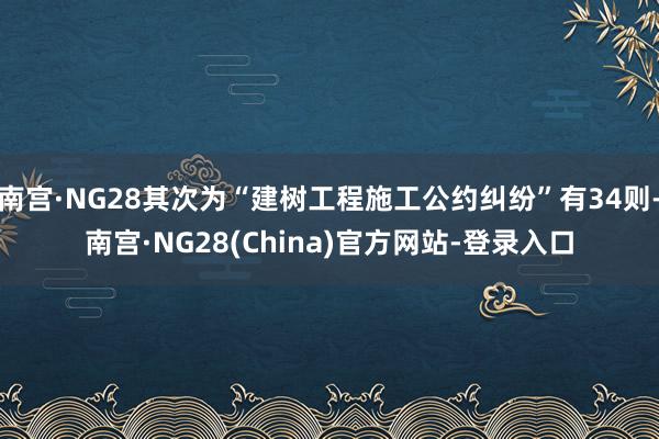 南宫·NG28其次为“建树工程施工公约纠纷”有34则-南宫·NG28(China)官方网站-登录入口