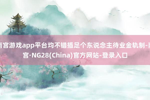 南宫游戏app平台均不错插足个东说念主待业金轨制-南宫·NG28(China)官方网站-登录入口