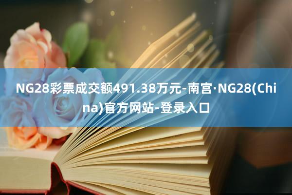 NG28彩票成交额491.38万元-南宫·NG28(China)官方网站-登录入口