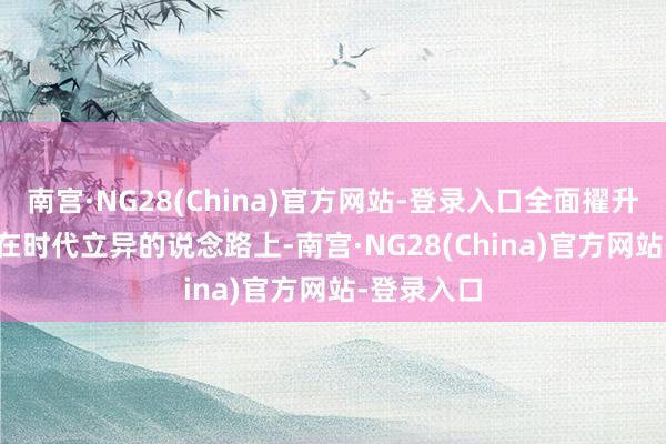 南宫·NG28(China)官方网站-登录入口全面擢升建树性能 在时代立异的说念路上-南宫·NG28(China)官方网站-登录入口