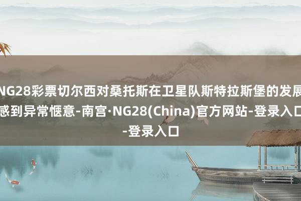 NG28彩票切尔西对桑托斯在卫星队斯特拉斯堡的发展感到异常惬意-南宫·NG28(China)官方网站-登录入口