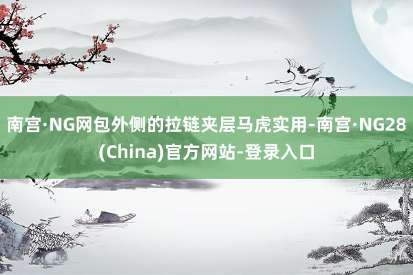 南宫·NG网包外侧的拉链夹层马虎实用-南宫·NG28(China)官方网站-登录入口