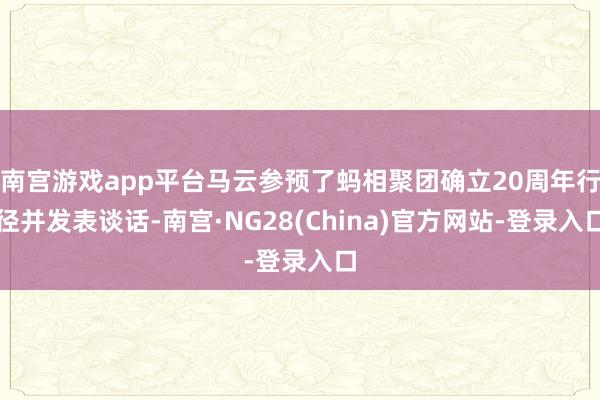 南宫游戏app平台马云参预了蚂相聚团确立20周年行径并发表谈话-南宫·NG28(China)官方网站-登录入口