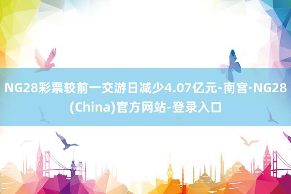 NG28彩票较前一交游日减少4.07亿元-南宫·NG28(China)官方网站-登录入口