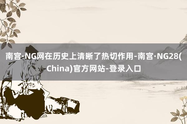 南宫·NG网在历史上清晰了热切作用-南宫·NG28(China)官方网站-登录入口