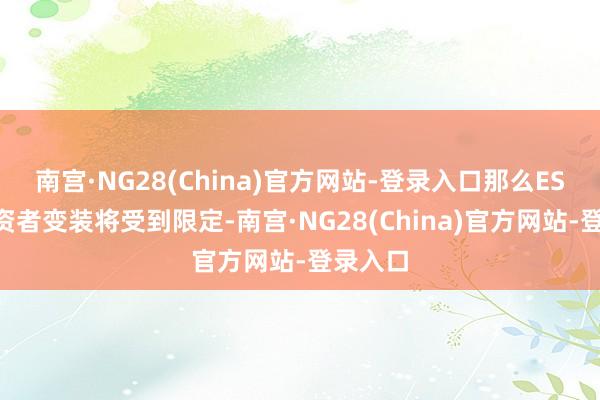 南宫·NG28(China)官方网站-登录入口那么ESG的投资者变装将受到限定-南宫·NG28(China)官方网站-登录入口