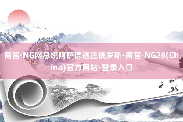 南宫·NG网总统阿萨德逃往俄罗斯-南宫·NG28(China)官方网站-登录入口