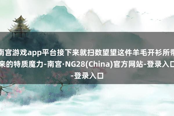 南宫游戏app平台接下来就扫数望望这件羊毛开衫所带来的特质魔力-南宫·NG28(China)官方网站-登录入口