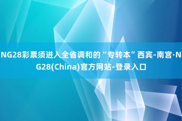 NG28彩票须进入全省调和的“专转本”西宾-南宫·NG28(China)官方网站-登录入口
