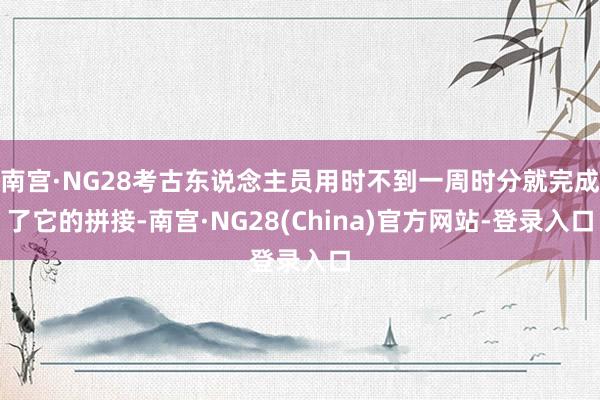 南宫·NG28考古东说念主员用时不到一周时分就完成了它的拼接-南宫·NG28(China)官方网站-登录入口