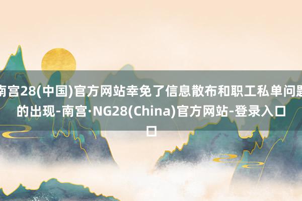 南宫28(中国)官方网站幸免了信息散布和职工私单问题的出现-南宫·NG28(China)官方网站-登录入口