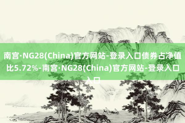 南宫·NG28(China)官方网站-登录入口债券占净值比5.72%-南宫·NG28(China)官方网站-登录入口