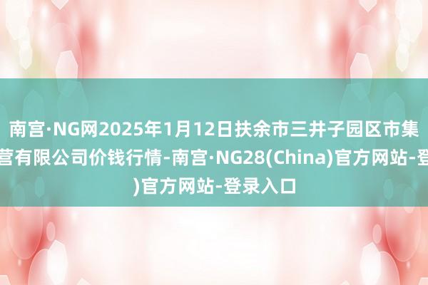 南宫·NG网2025年1月12日扶余市三井子园区市集设置运营有限公司价钱行情-南宫·NG28(China)官方网站-登录入口