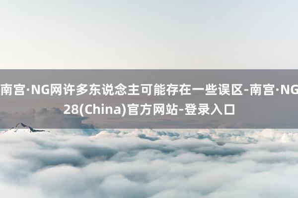 南宫·NG网许多东说念主可能存在一些误区-南宫·NG28(China)官方网站-登录入口