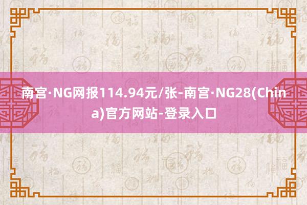 南宫·NG网报114.94元/张-南宫·NG28(China)官方网站-登录入口
