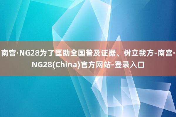 南宫·NG28为了匡助全国普及证据、树立我方-南宫·NG28(China)官方网站-登录入口