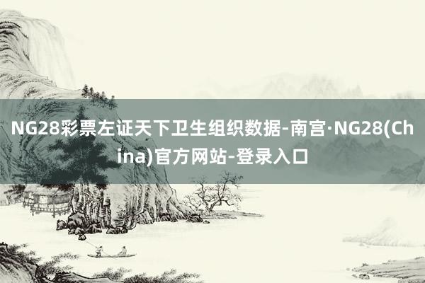 NG28彩票左证天下卫生组织数据-南宫·NG28(China)官方网站-登录入口