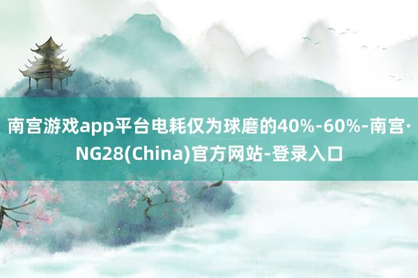 南宫游戏app平台电耗仅为球磨的40%-60%-南宫·NG28(China)官方网站-登录入口