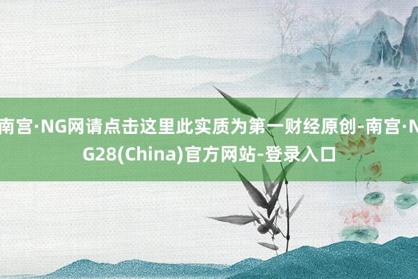 南宫·NG网请点击这里此实质为第一财经原创-南宫·NG28(China)官方网站-登录入口