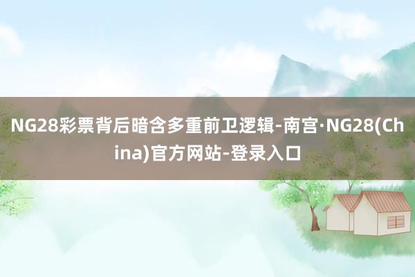 NG28彩票背后暗含多重前卫逻辑-南宫·NG28(China)官方网站-登录入口
