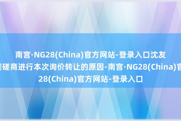 南宫·NG28(China)官方网站-登录入口　　沈友根与中金公司玄虚磋商进行本次询价转让的原因-南宫·NG28(China)官方网站-登录入口