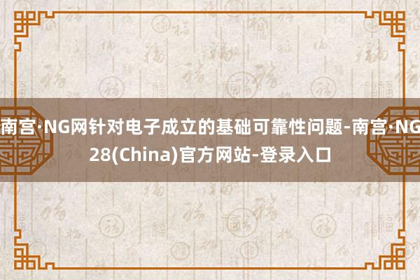 南宫·NG网针对电子成立的基础可靠性问题-南宫·NG28(China)官方网站-登录入口