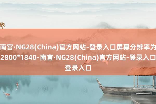 南宫·NG28(China)官方网站-登录入口屏幕分辨率为2800*1840-南宫·NG28(China)官方网站-登录入口