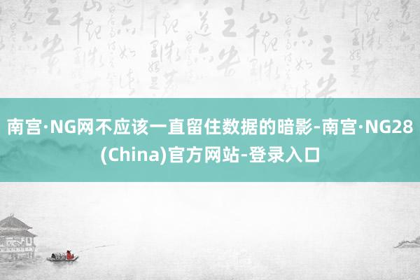 南宫·NG网不应该一直留住数据的暗影-南宫·NG28(China)官方网站-登录入口