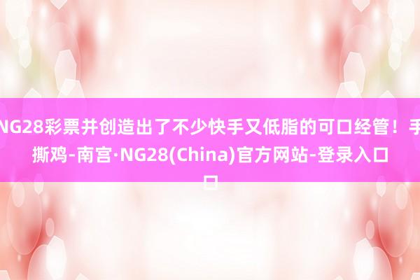 NG28彩票并创造出了不少快手又低脂的可口经管！手撕鸡-南宫·NG28(China)官方网站-登录入口