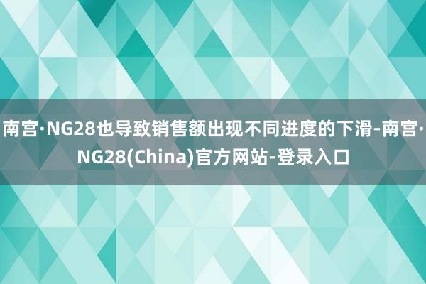 南宫·NG28也导致销售额出现不同进度的下滑-南宫·NG28(China)官方网站-登录入口