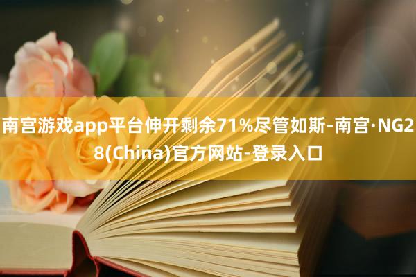 南宫游戏app平台伸开剩余71%尽管如斯-南宫·NG28(China)官方网站-登录入口