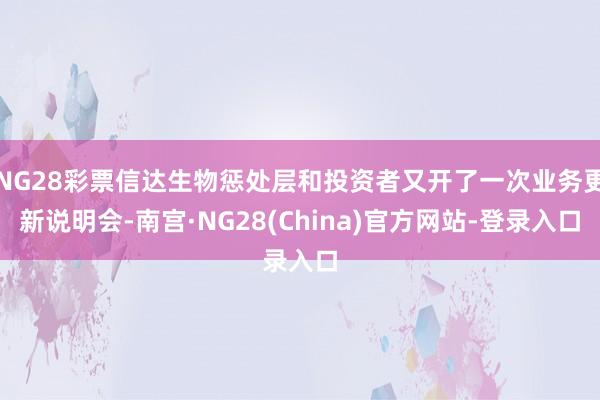 NG28彩票信达生物惩处层和投资者又开了一次业务更新说明会-南宫·NG28(China)官方网站-登录入口