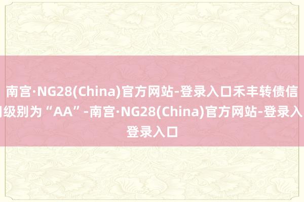 南宫·NG28(China)官方网站-登录入口禾丰转债信用级别为“AA”-南宫·NG28(China)官方网站-登录入口