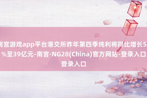 南宫游戏app平台港交所昨年第四季纯利将同比增长50%至39亿元-南宫·NG28(China)官方网站-登录入口