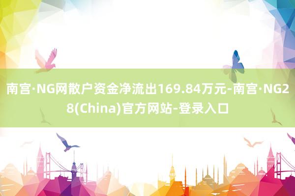南宫·NG网散户资金净流出169.84万元-南宫·NG28(China)官方网站-登录入口
