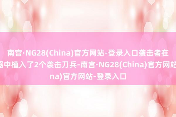 南宫·NG28(China)官方网站-登录入口袭击者在邮件做事器中植入了2个袭击刀兵-南宫·NG28(China)官方网站-登录入口