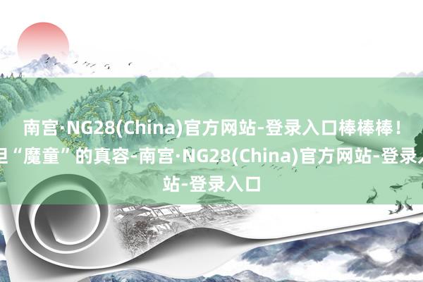 南宫·NG28(China)官方网站-登录入口棒棒棒!!但“魔童”的真容-南宫·NG28(China)官方网站-登录入口