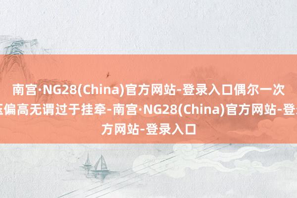 南宫·NG28(China)官方网站-登录入口偶尔一次的血压偏高无谓过于挂牵-南宫·NG28(China)官方网站-登录入口
