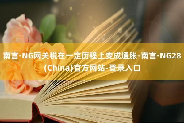 南宫·NG网关税在一定历程上变成通胀-南宫·NG28(China)官方网站-登录入口