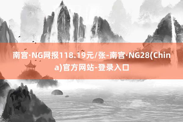 南宫·NG网报118.19元/张-南宫·NG28(China)官方网站-登录入口