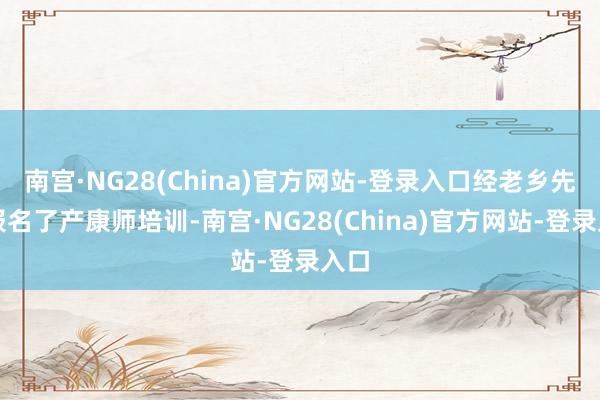 南宫·NG28(China)官方网站-登录入口经老乡先容报名了产康师培训-南宫·NG28(China)官方网站-登录入口