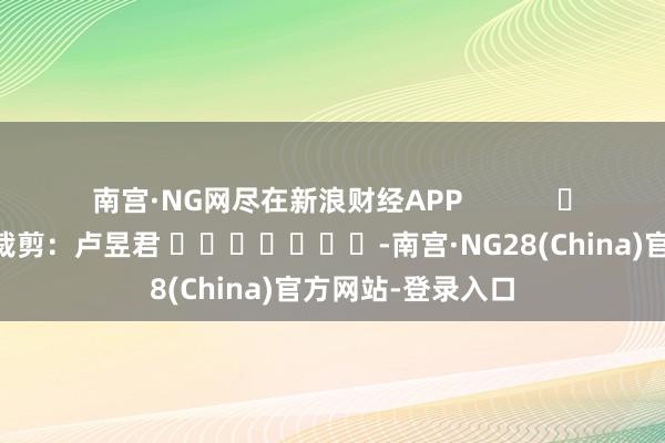 南宫·NG网尽在新浪财经APP            						包袱裁剪：卢昱君 							-南宫·NG28(China)官方网站-登录入口