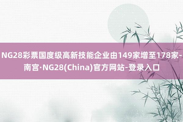 NG28彩票国度级高新技能企业由149家增至178家-南宫·NG28(China)官方网站-登录入口